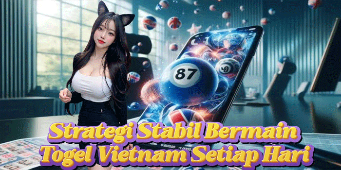 Strategi Stabil Bermain Togel Vietnam Setiap Hari