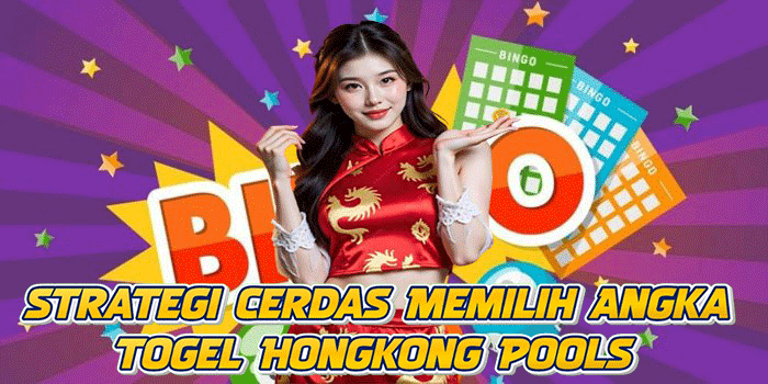 Strategi Cerdas Memilih Angka Togel Hongkong Pools